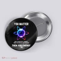 Funny Science Atom Science You Matter Energy Science Pun Button thumb 0