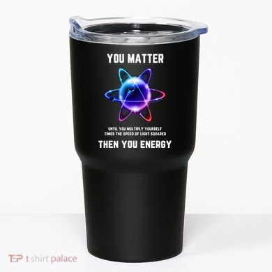Funny Science Atom Science You Matter Energy Science Pun Tumbler