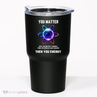 Funny Science Atom Science You Matter Energy Science Pun Tumbler thumb 0