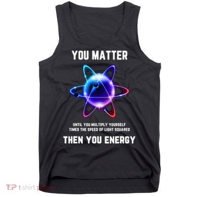 Funny Science Atom Science You Matter Energy Science Pun Tank Top
