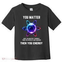 Funny Science Atom Science You Matter Energy Science Pun Toddler T-Shirt thumb 0