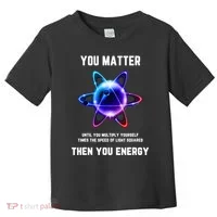 Funny Science Atom Science You Matter Energy Science Pun Toddler T-Shirt thumb 0