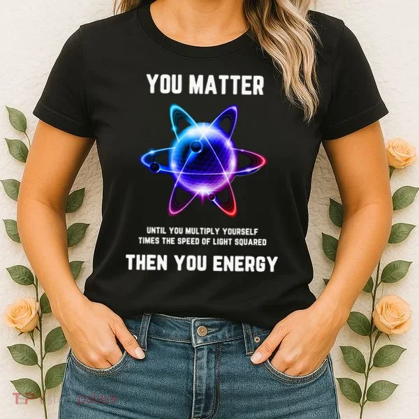 Funny Science Atom Science You Matter Energy Science Pun Women's T-Shirt