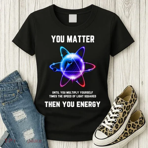 Funny Science Atom Science You Matter Energy Science Pun Women's T-Shirt