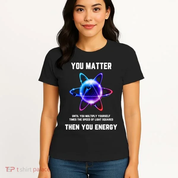 Funny Science Atom Science You Matter Energy Science Pun Women's T-Shirt