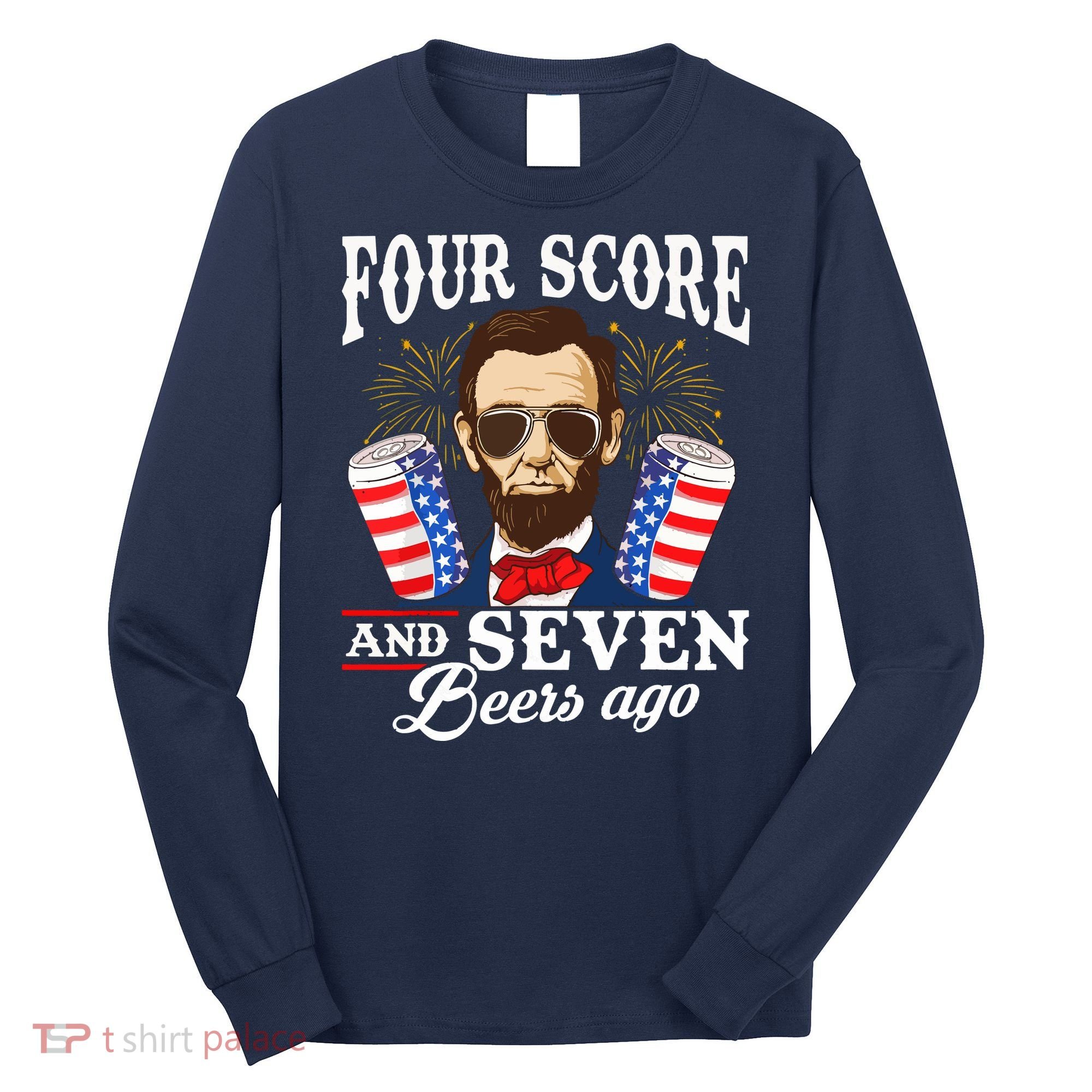 Four Score And 7 Beers Ago 4th Of July Drinking Like Lincoln Long Sleeve Shirt