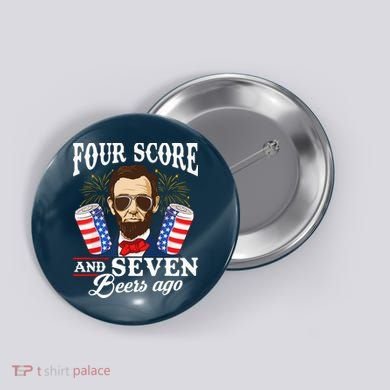 Four Score And 7 Beers Ago 4th Of July Drinking Like Lincoln Button