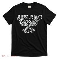 Funny Saying Adult Humor At Least Life Wants To Fu Ck Me T-Shirt thumb 0
