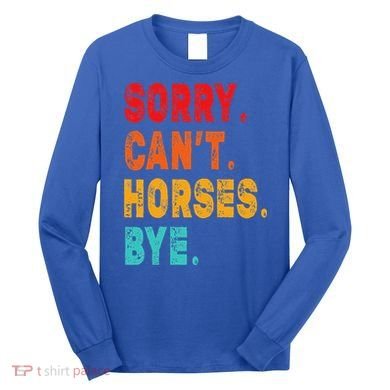 Funny Sorry Cant Horses Bye Sarcasm Funny Sarcasm Gift Long Sleeve Shirt