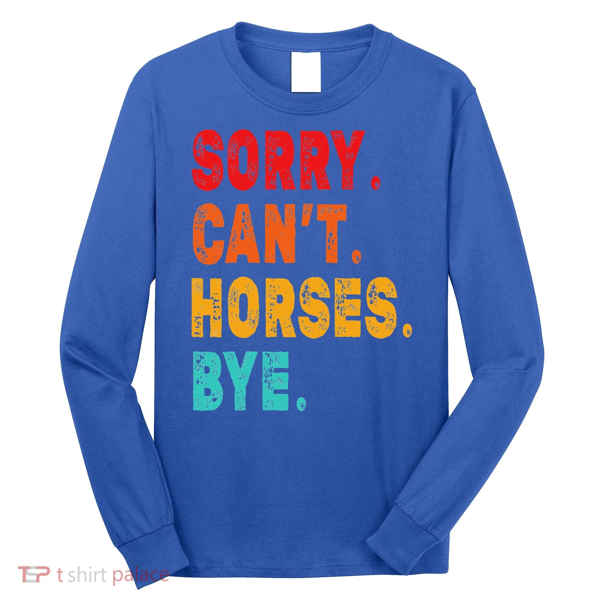Funny Sorry Cant Horses Bye Sarcasm Funny Sarcasm Gift Long Sleeve Shirt