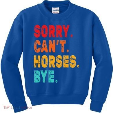 Funny Sorry Cant Horses Bye Sarcasm Funny Sarcasm Gift Kids Sweatshirt