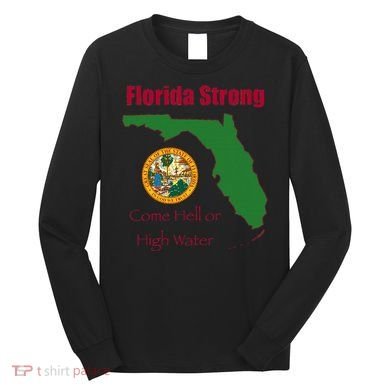 Florida Strong Come Hell Or High Water Long Sleeve Shirt