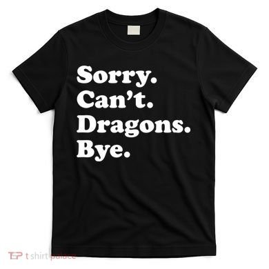 Funny Sorry Cant Dragons Bye Funny Dragon Gift T-Shirt