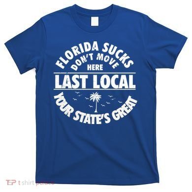 Florida Sucks Dont Move Here Last Local Funny T-Shirt