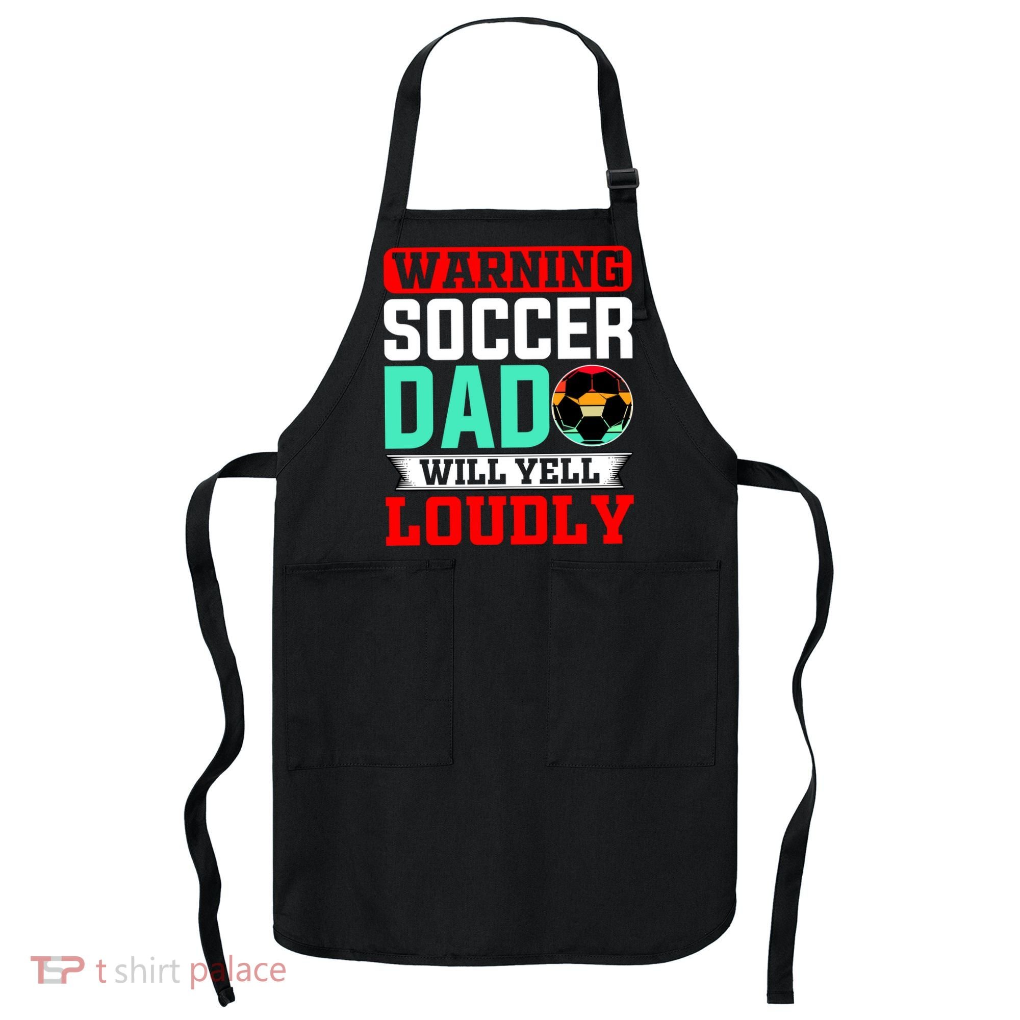 Funny Soccer Dad Will Yell Loudly Apron