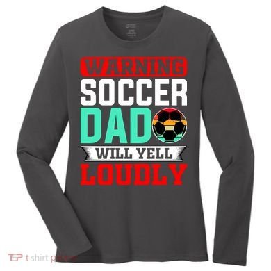 Funny Soccer Dad Will Yell Loudly Women's Long Sleeve Shirt