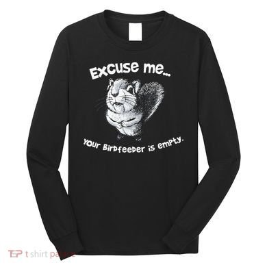 Funny Squirrel Excuse Me Your Birdfeeder Is Empty Long Sleeve Shirt