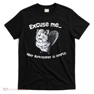 Funny Squirrel Excuse Me Your Birdfeeder Is Empty T-Shirt
