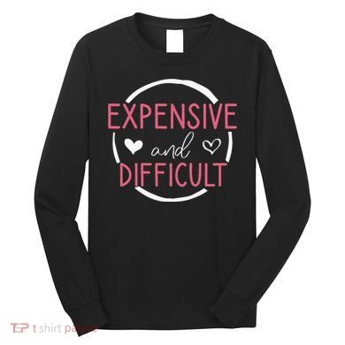 Funny Saying Expensive and Difficult Cute Heart Long Sleeve Shirt