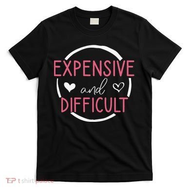 Funny Saying Expensive and Difficult Cute Heart T-Shirt