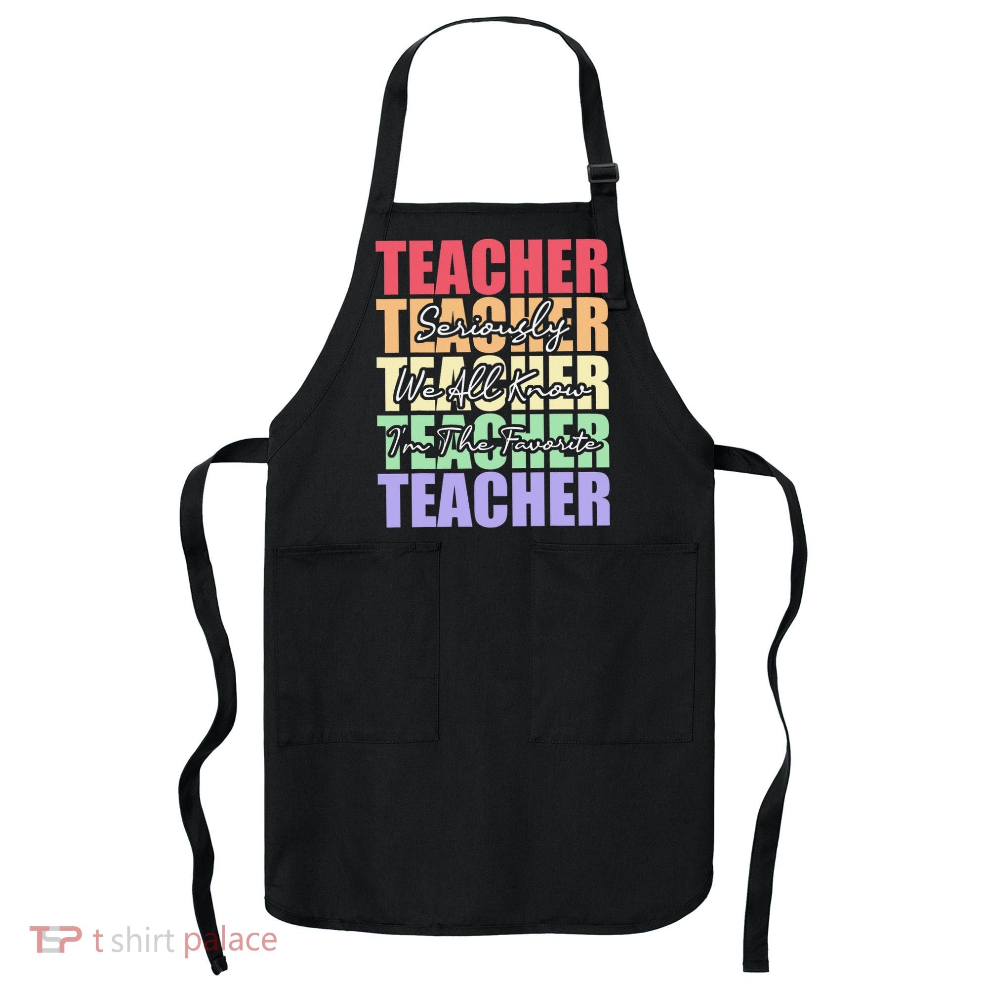 Funny Saying For Teacher Seriously Im The Favorite Teacher Apron