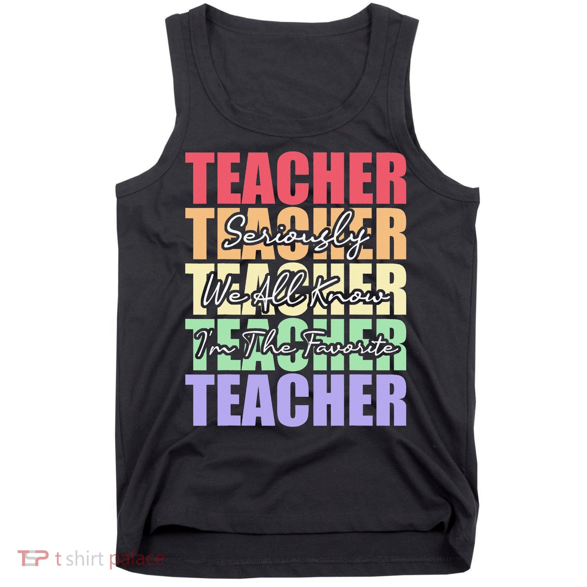 Funny Saying For Teacher Seriously Im The Favorite Teacher Tank Top