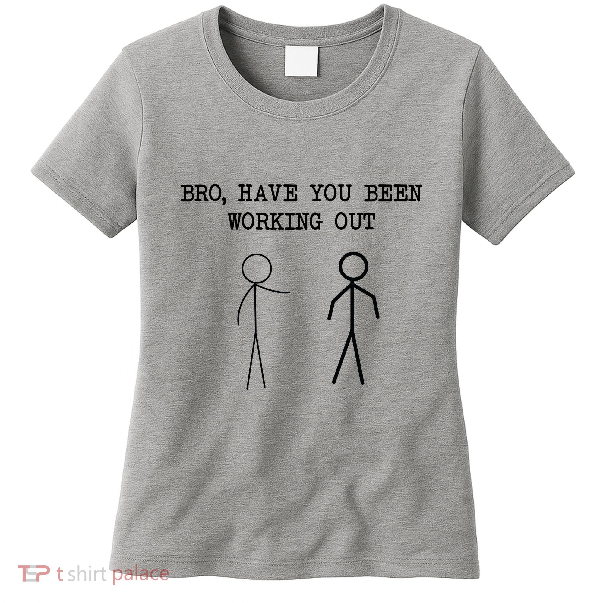 Funny Stick Figure Gym Jokes Bro Have You Been Working Out Women's T-Shirt