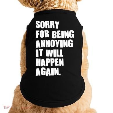 Funny Sorry For Being Annoying It Will Happen Again Doggie Tank