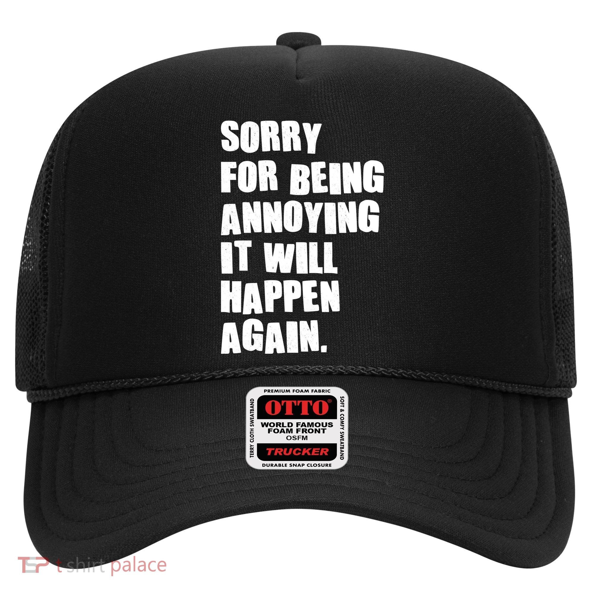 Funny Sorry For Being Annoying It Will Happen Again Hat