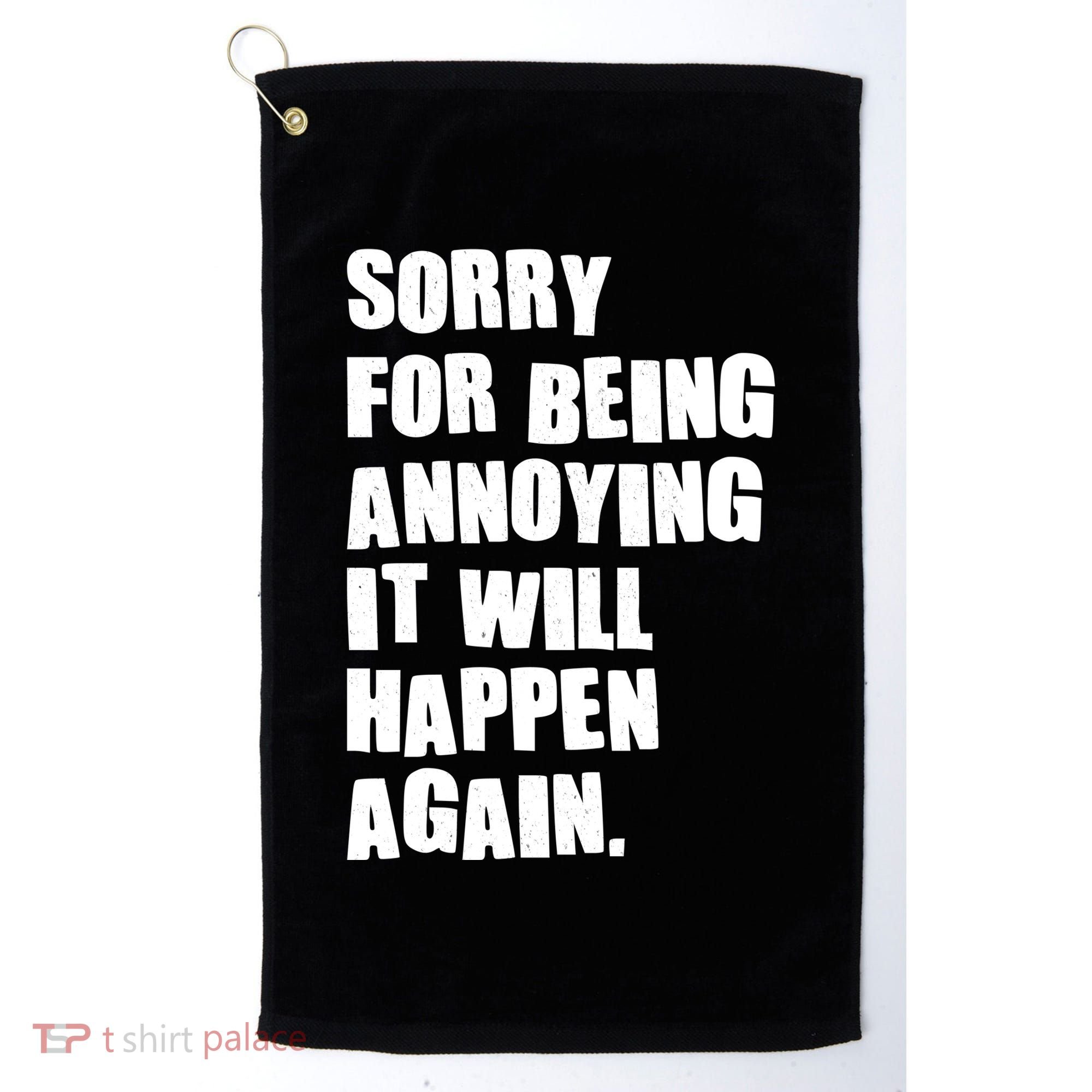 Funny Sorry For Being Annoying It Will Happen Again Golf Towel
