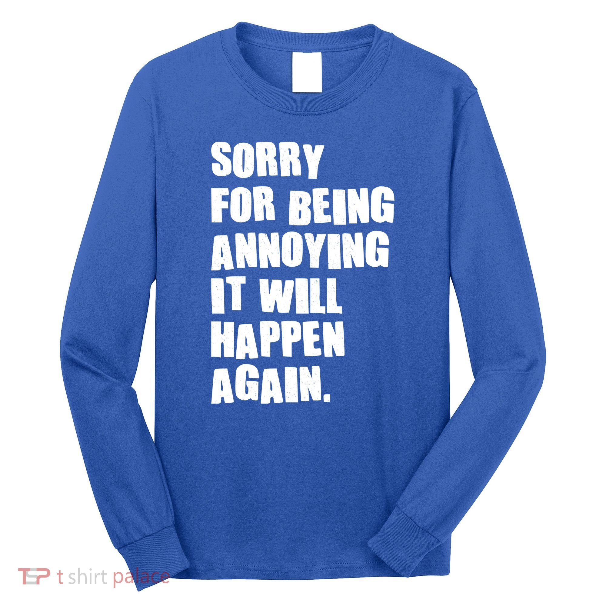 Funny Sorry For Being Annoying It Will Happen Again Long Sleeve Shirt