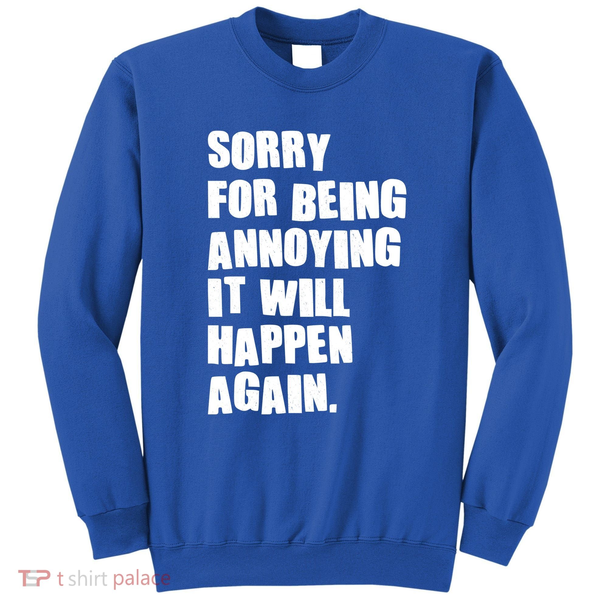 Funny Sorry For Being Annoying It Will Happen Again Sweatshirt