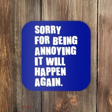 Funny Sorry For Being Annoying It Will Happen Again Coaster