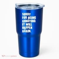 Funny Sorry For Being Annoying It Will Happen Again Tumbler thumb 0