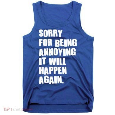 Funny Sorry For Being Annoying It Will Happen Again Tank Top