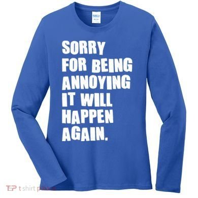 Funny Sorry For Being Annoying It Will Happen Again Women's Long Sleeve Shirt
