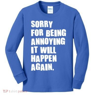 Funny Sorry For Being Annoying It Will Happen Again Kids Long Sleeve Shirt