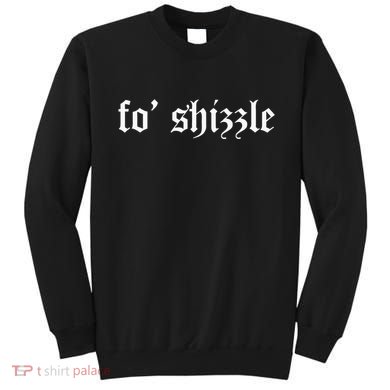 Fo Shizzle Funny Sarcastic Novelty Gangster Rap Sweatshirt
