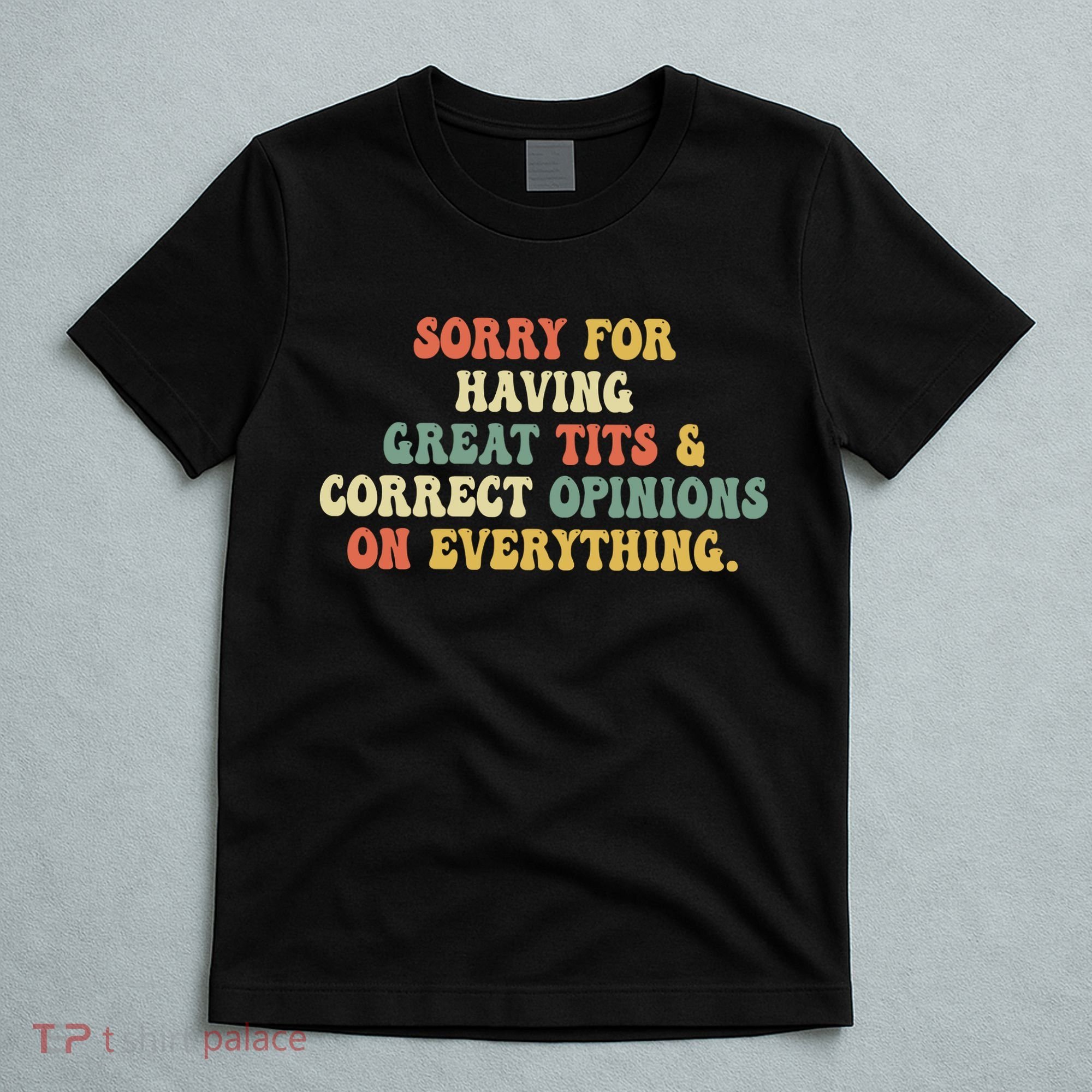 Funny Sorry For Having Great Tits And Correct Opinions On Everything Funny Shirt T-Shirt