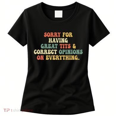 Funny Sorry For Having Great Tits And Correct Opinions On Everything Funny Shirt Women's T-Shirt