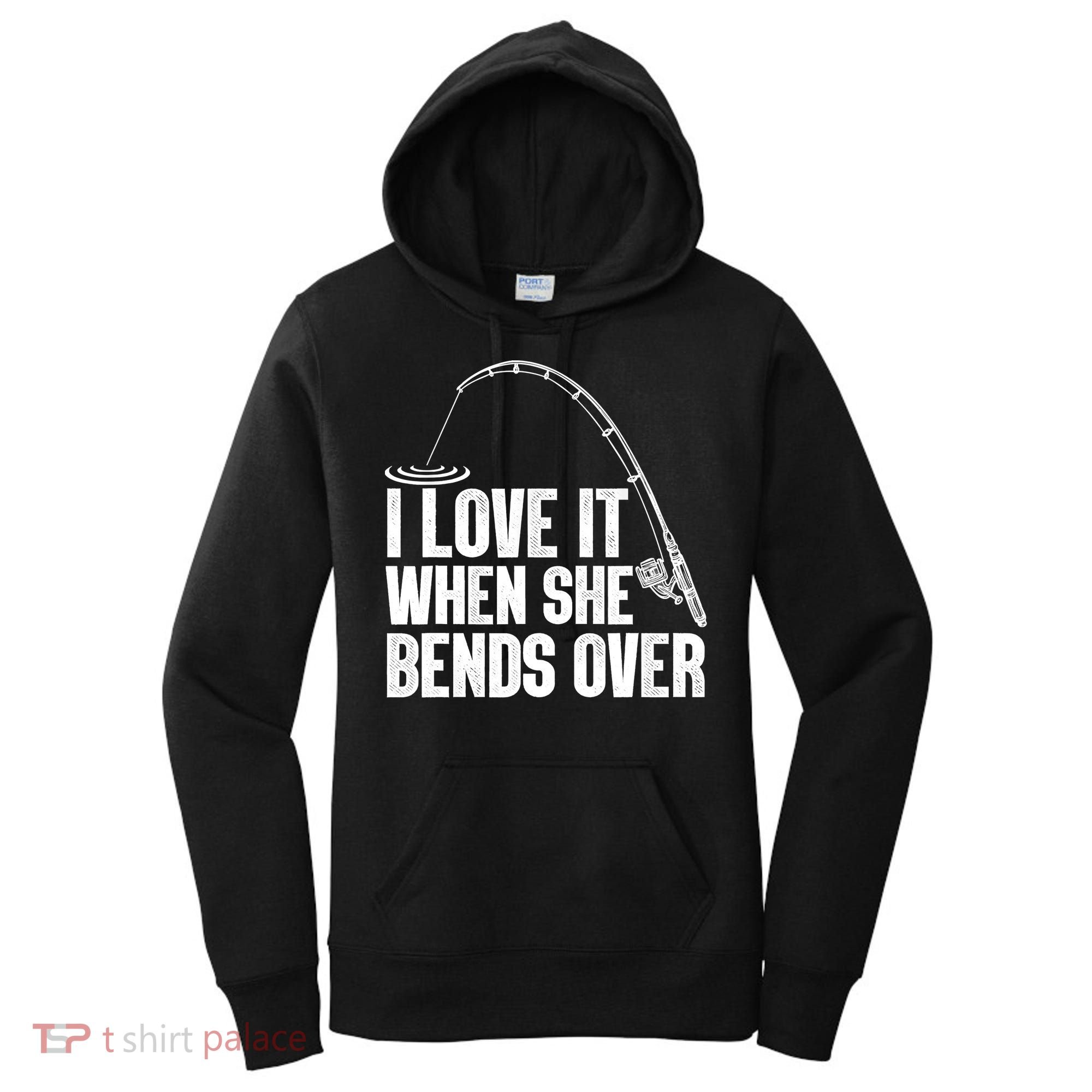 Fishing Shirt Funny I Love It When She Bends Over Shirt Funny Fly Fishing Meme Women's Hoodie