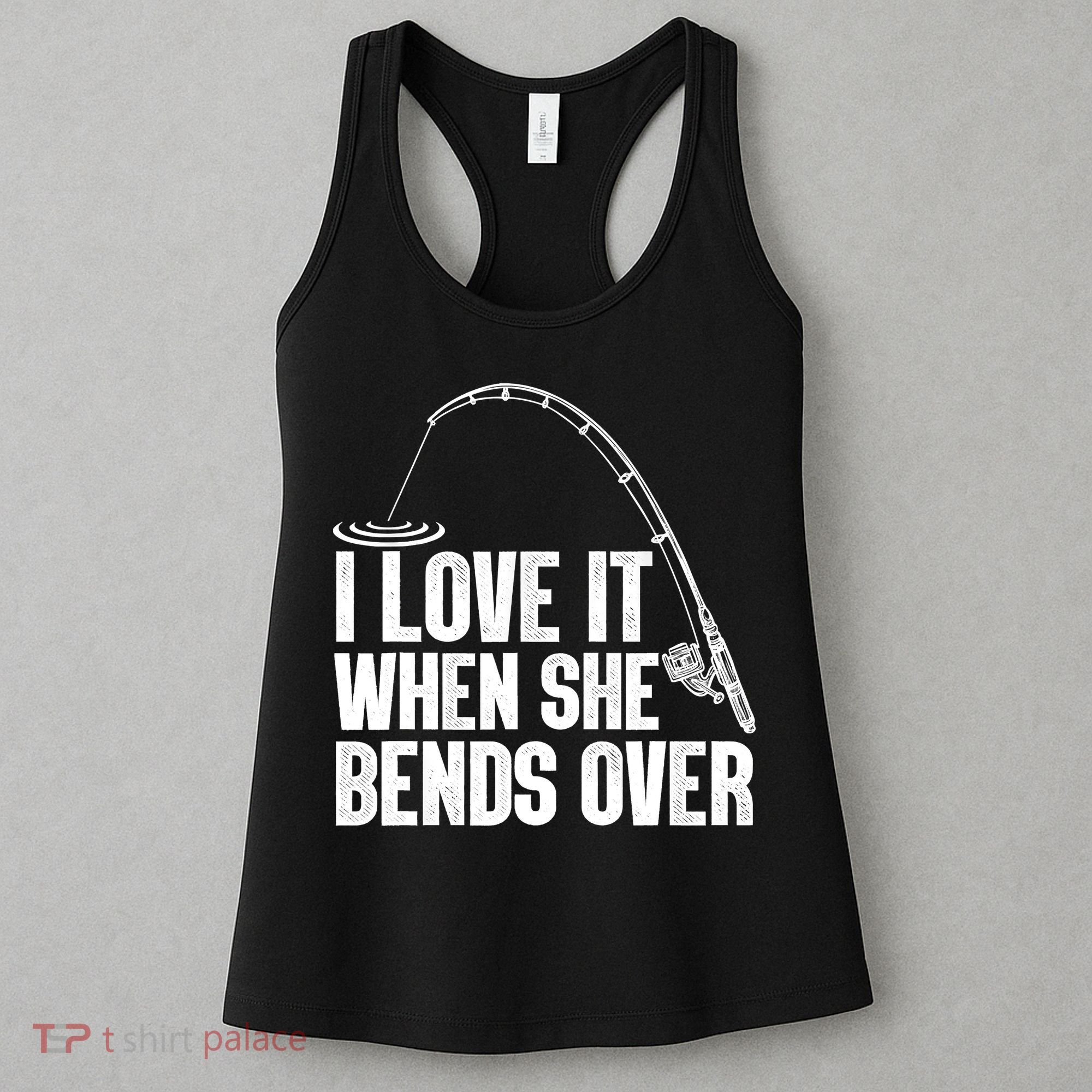 Fishing Shirt Funny I Love It When She Bends Over Shirt Funny Fly Fishing Meme Women's Tank Top