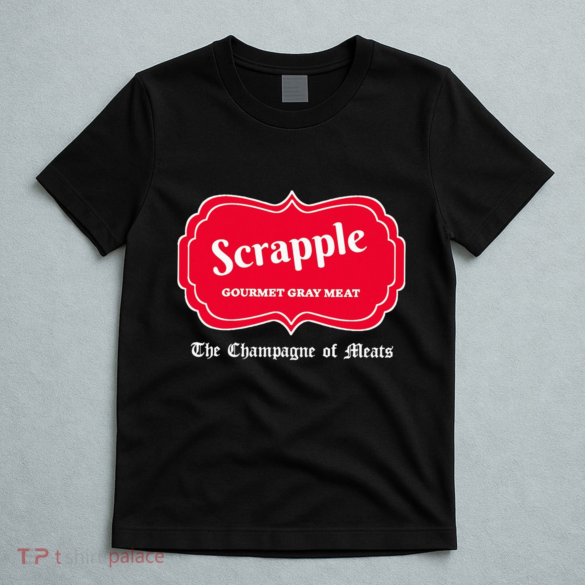 Funny Scrapple Gourmet Gray Meat Champagne Of Meats Pa Joke T-Shirt