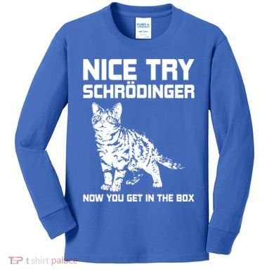Funny Science Gift Schrödingers Cat Quote Physics Great Gift Kids Long Sleeve Shirt