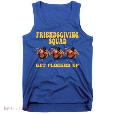 Friendsgiving Squad Get Flocked Up Funny Thanksgiving Tank Top