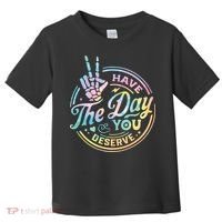 Funny Sarcastic Have The Day You Deserve Tie Dye Gift Toddler T-Shirt thumb 0