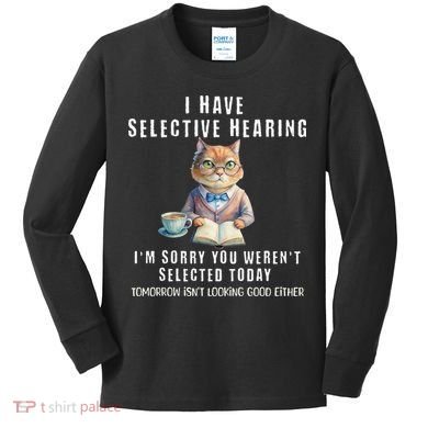 Funny Selective Hearing Joke For Adults Humor Cat Sarcastic Kids Long Sleeve Shirt