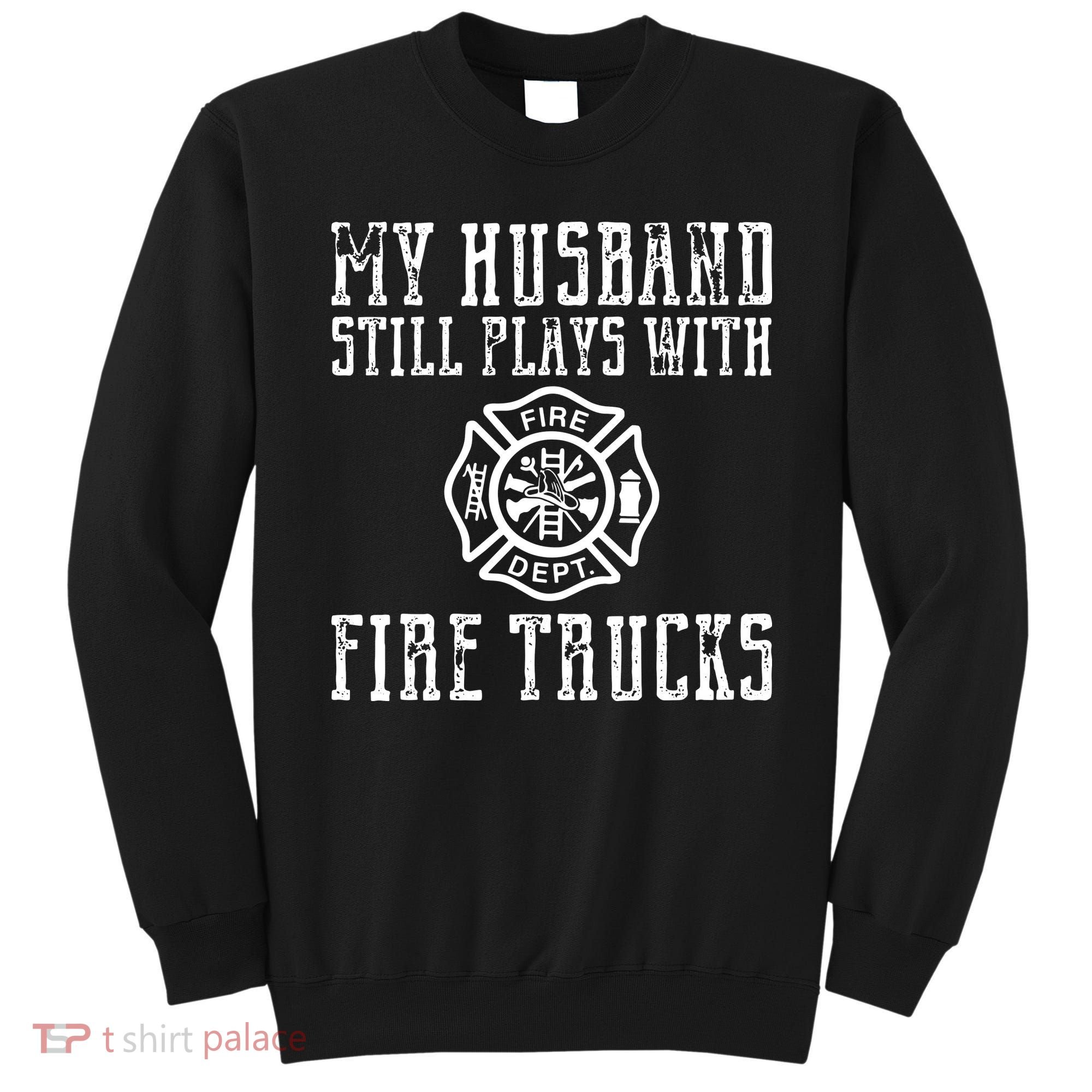 Firefighter Shirts Husband Plays With Fire Trucks Wife Gifts Sweatshirt