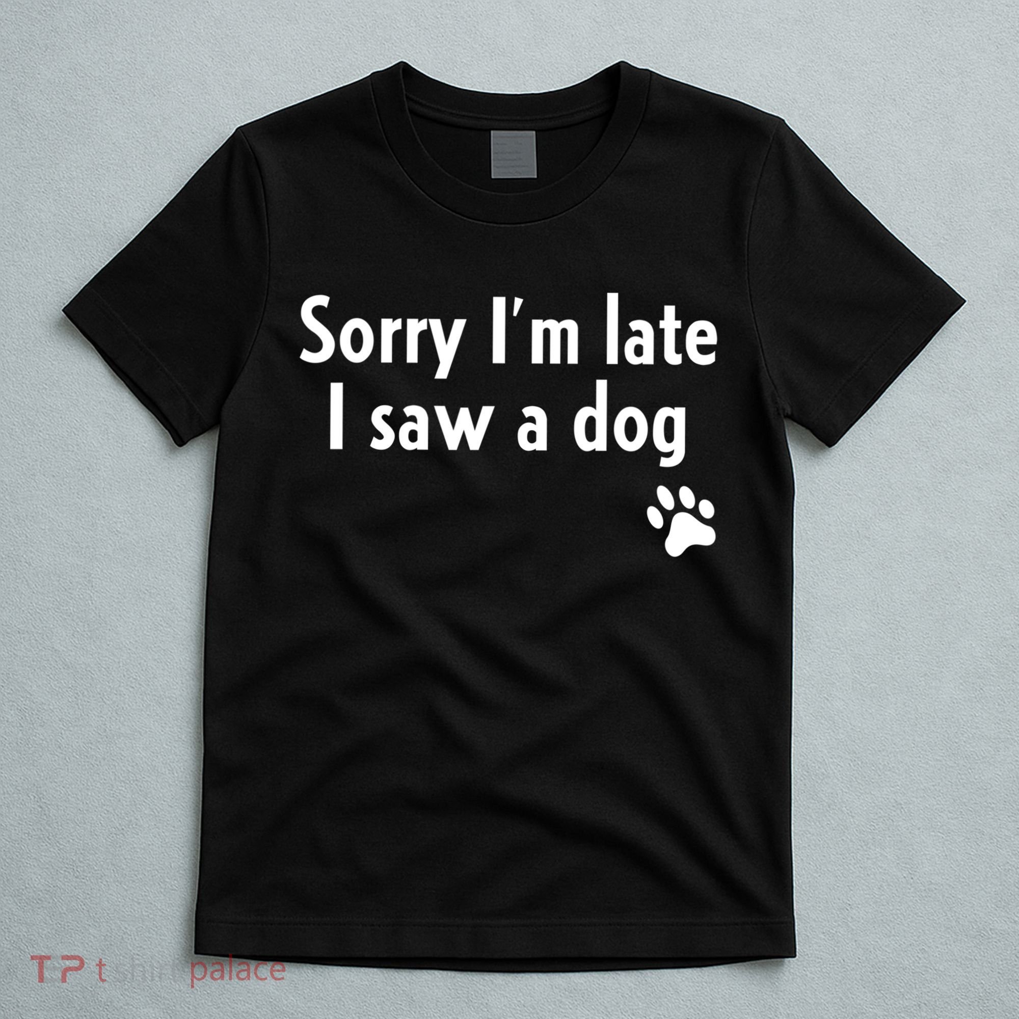 Funny Sorry I'm Late I Saw A Dog Gift Funny Dog Lover Gift T-Shirt