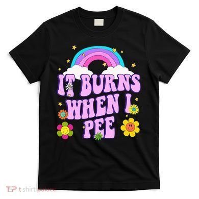 Funny Sarcastic Ironic It Burns When I Pee Inappropriate T-Shirt